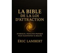 La Bible de la Loi d’Attraction: Symboles, principes et pratiques pour créer sa réalité