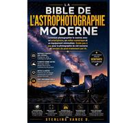 La Bible de l'astrophotographie moderne: Comment photographier le cosmos avec un smartphone, un reflex numérique et un équipement minimaliste. Guide ... et secrets de post-traitement par IA.