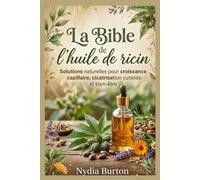 La Bible de l'huile de ricin: Solutions naturelles pour croissance capillaire, cicatrisation cutanée et bien-être