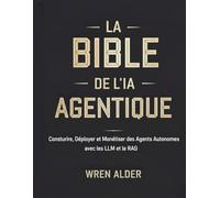 La Bible de l'IA Agentique: Construire, Déployer et Monétiser des Agents Autonomes avec les LLM et le RAG