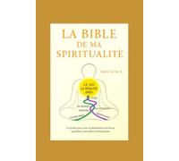 La Bible de ma Spiritualité: Un guide pour vivre la Réalisation du Soi au quotidien, entre Être et Soumission