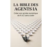 LA BIBLE DES AGENTS IA: Créer son armée numérique de A à Z sans coder