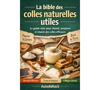La bible des colles naturelles utiles: Le guide clair pour choisir, préparer et réussir des colles efficaces