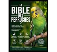La Bible des Perruches: Le Guide Ultime du Débutant au Passionne: Alimentation - Sante - Comportement - Education - Reproduction - Bien-être Pour ... des animaux domestiques pour les débutants)