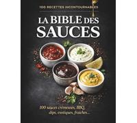 La bible des sauces. 100 sauces crémuses, BBQ, dips, exotiques, fraiches.: Un guide de 100 sauces. A garder toujours à porter de main.