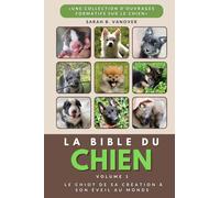 LA BIBLE DU CHIEN VOLUME 1 Le chiot de sa création à son éveil au monde Edition Noir et Blanc: "éducation positive", "guide complet", "chiot à adulte", "comprendre son chien", "formation"
