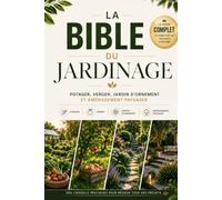 La bible du jardinage: Le guide complet du potager, du verger, des fleurs et de l'aménagement - 47 chapitres, 49 fiches de culture et une méthode de diagnostic pour réussir dans votre climat