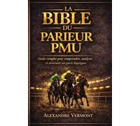 La Bible du Parieur PMU Guide complet pour comprendre, analyser et structurer ses paris hippiques: La méthode complète pour analyser une course, éviter les pièges et construire des tickets structurés