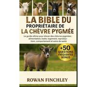 LA BIBLE DU PROPRIÉTAIRE DE LA CHÈVRE PYGMÉE: Le guide ultime pour élever des chèvres pygmées : alimentation, traite, logement, reproduction, comportement et soins de santé