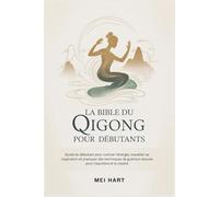 LA BIBLE DU QIGONG POUR DEBUTANTS: Guide du débutant pour cultiver l'énergie, travailler sa respiration et pratiquer des techniques de guérison douces pour l'équilibre et la vitalité
