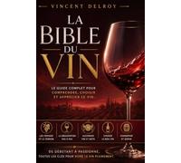 La Bible du Vin: Le Guide Complet des Vins de France et du Monde
