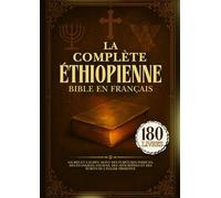 La Bible Éthiopienne Complète En Français: 180 Livres Sacrés Et Cachés, Dont Des Écritures Perdues, Des Évangiles Anciens, Des Apocryphes Et Des Écrits De l'Église Primitive