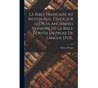 La Bible Française Au Moyen Âge, Étude Sur Les Plus Anciennes Versions De La Bible Écrites En Prose De Langue D'Oïl