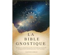 LA BIBLE GNOSTIQUE: Explorer le mysticisme ancien, les textes perdus et les enseignements ésotériques pour l'éveil spirituel.