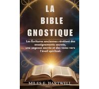 LA BIBLE GNOSTIQUE: Les Écritures anciennes révèlent des enseignements secrets, une sagesse sacrée et des voies vers l'éveil spirituel.
