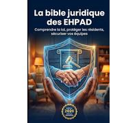 La Bible juridique des EHPAD: Comprendre la loi, protéger les résidents, sécuriser vos équipes