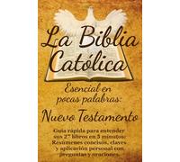 La Biblia Católica Esencial en Pocas Palabras: Nuevo Testamento: Guía rápida para entender sus 27 libros en 5 minutos: Resúmenes concisos, claves y aplicación personal con preguntas y oraciones.