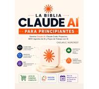 LA BIBLIA CLAUDE AI PARA PRINCIPIANTES: Domina Claude IA: Claude Code, Proyectos, MCP, Agentes de IA y Flujos de Trabajo con IA