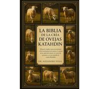 LA BIBLIA DE LA CRÍA DE OVEJAS KATAHDIN: Manual completo para principiantes sobre la preparación de pastos, el cuidado de la salud del rebaño, el ... y la cría rentable de ovejas Katahdin.