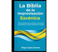La Biblia de la Improvisación Escénica: Más de 100 ejercicios, prompts y estructuras para dominar el arte de improvisar en escena (TEATRO BREVE)