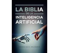 La Biblia de la Inteligencia Artificial: Cómo usar ChatGPT y la IA para pensar mejor, trabajar más rápido y crear con claridad