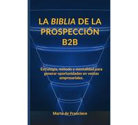 La Biblia de la Prospección B2B: Estrategia, método y mentalidad para generar oportunidades en ventas empresariales.