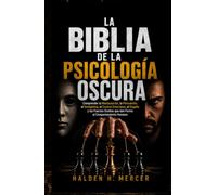 LA BIBLIA DE LA PSICOLOGÍA OSCURA: Comprender la Manipulación, la Persuasión, el Gaslighting, el Control Emocional, el Engaño y las Fuerzas Ocultas que dan Forma al Comportamiento Humano