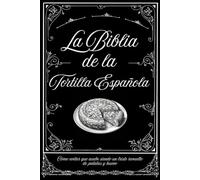 La Biblia de la Tortilla Española: Cómo evitar que acabe siendo un triste revuelto de patatas y huevo (La colección de cocina Española)