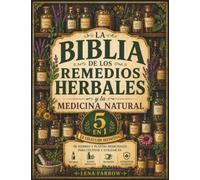 La Biblia de los Remedios Herbales y la Medicina Natural: [5 en 1] La Colección Definitiva de Hierbas y Plantas Medicinales para Cultivar y Utilizar en Tinturas, Infusiones y Antibióticos
