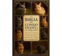 LA BIBLIA DEL CONEJO ENANO DE LOS PAÍSES BAJOS: La guía esencial para comprender el comportamiento, controlar la dieta, prevenir enfermedades y criar conejos seguros y amigables.