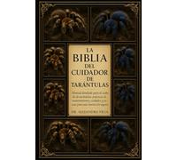 LA BIBLIA DEL CUIDADOR DE TARÁNTULAS: Manual detallado para el cuidado de tarántulas: prácticas de mantenimiento, cuidados y pautas para una interacción segura.