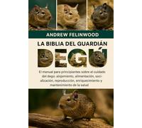 LA BIBLIA DEL GUARDIÁN DEL DEGÚ: El manual para principiantes sobre el cuidado del degú: alojamiento, alimentación, socialización, reproducción, enriquecimiento y mantenimiento de la salud