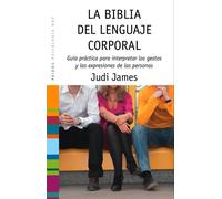 La biblia del lenguaje corporal : guía práctica para interpretar los gestos y las expresiones de las personas
