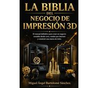 La Biblia del Negocio de Impresión 3D: El manual definitivo para crear un negocio rentable desde cero, vender por internet y construir una marca de éxito