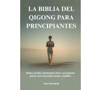 LA BIBLIA DEL QIGONG PARA PRINCIPIANTES: Rutinas sencillas, instrucciones claras y un programa práctico para desarrollar energía y equilibrio