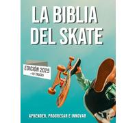 La Biblia del Skateboard: Aprender sobre el monopatín, su historia, progresar e innovar.