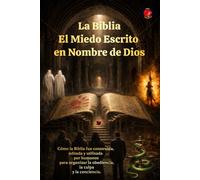 La Biblia El Miedo Escrito en Nombre de Dios: Cómo la Biblia fue construida, editada y utilizada por humanos para organizar la obediencia, la culpa y la conciencia.