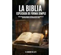 La Biblia Explicada de Forma Simple: Guía práctica para entender el Antiguo y el Nuevo Testamento, los personajes bíblicos y las enseñanzas de Jesús (para jóvenes y adultos): 1