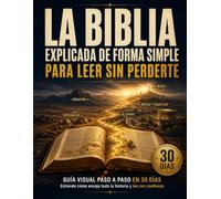 La Biblia Explicada de Forma Simple para Leer sin Perderte: Guía visual paso a paso en 30 días para saber por dónde empezar, entender cómo encaja toda la historia y leer la Biblia con confianza