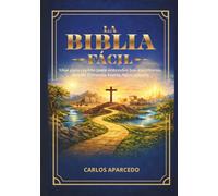 LA BIBLIA FÁCIL: Una guía rápida para entender las escrituras, desde Génesis hasta Apocalipsis