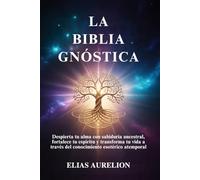 LA BIBLIA GNÓSTICA: Despierta tu alma con sabiduría ancestral, fortalece tu espíritu y transforma tu vida a través del conocimiento esotérico atemporal