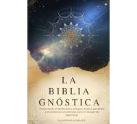 LA BIBLIA GNÓSTICA: Explorando el misticismo antiguo, textos perdidos y enseñanzas esotéricas para el despertar espiritual