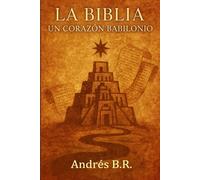 La Biblia un Corazón Babilonio: La memoria antigua detrás de la revelación