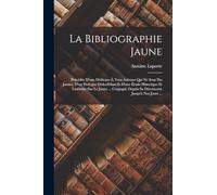 La Bibliographie Jaune: Précédée D'une Dédicace À Tous Aulcuns Qui Ne Sont Pas Jaunes, D'un Prologue D'alcofribas Et D'une Étude Historique Et ... Depuis Sa Découverte Jusqu'à Nos Jours ...