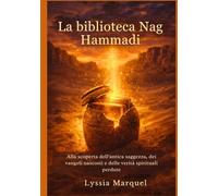 La biblioteca Nag Hammadi: Alla scoperta dell'antica saggezza, dei vangeli nascosti e delle verità spirituali perdute