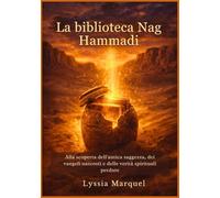 La biblioteca Nag Hammadi: Alla scoperta dell'antica saggezza, dei vangeli nascosti e delle verità spirituali perdute