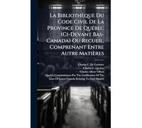 La Bibliothèque Du Code Civil De La Province De Québec (Ci-Devant Bas-Canada) Ou Recueil, Comprenant Entre Autre Matières