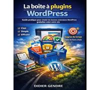 La boîte à plugins WordPress: Guide pratique pour choisir les bonnes extensions WordPress gratuites selon votre site (Domptez l’IA avec une méthode, ... tout faits et inadaptés à vos besoins)