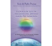 La Bola de Luz de Arcoíris del Divino Amor Paz Armonía: Te Transformará a ti, a la Humanidad, la Madre Tierra y Todos los Universos