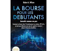 LA BOURSE POUR LES DEBUTANTS - Investir comme un pro: Comment se lancer dans l'investissement en actions, ETF & Co. en tant que débutant avec peu de capital et réussir à obtenir d'énormes bénéfices